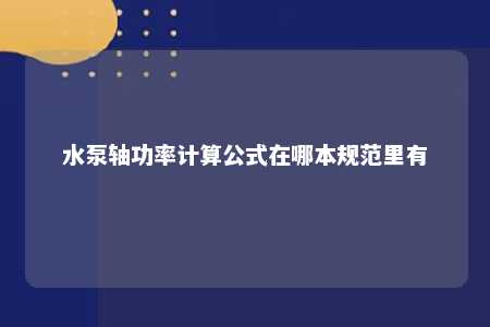 水泵轴功率计算公式在哪本规范里有